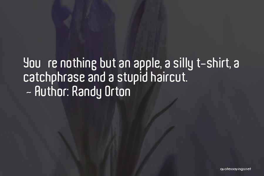 Randy Orton Quotes: You're Nothing But An Apple, A Silly T-shirt, A Catchphrase And A Stupid Haircut.