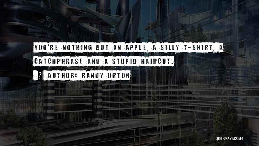 Randy Orton Quotes: You're Nothing But An Apple, A Silly T-shirt, A Catchphrase And A Stupid Haircut.