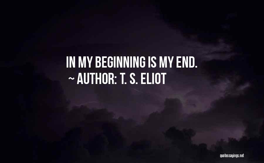 T. S. Eliot Quotes: In My Beginning Is My End.