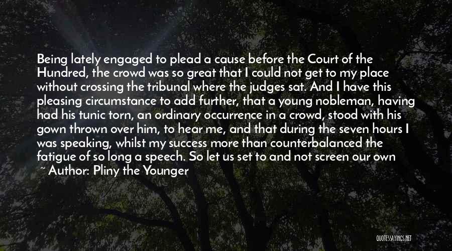 Pliny The Younger Quotes: Being Lately Engaged To Plead A Cause Before The Court Of The Hundred, The Crowd Was So Great That I