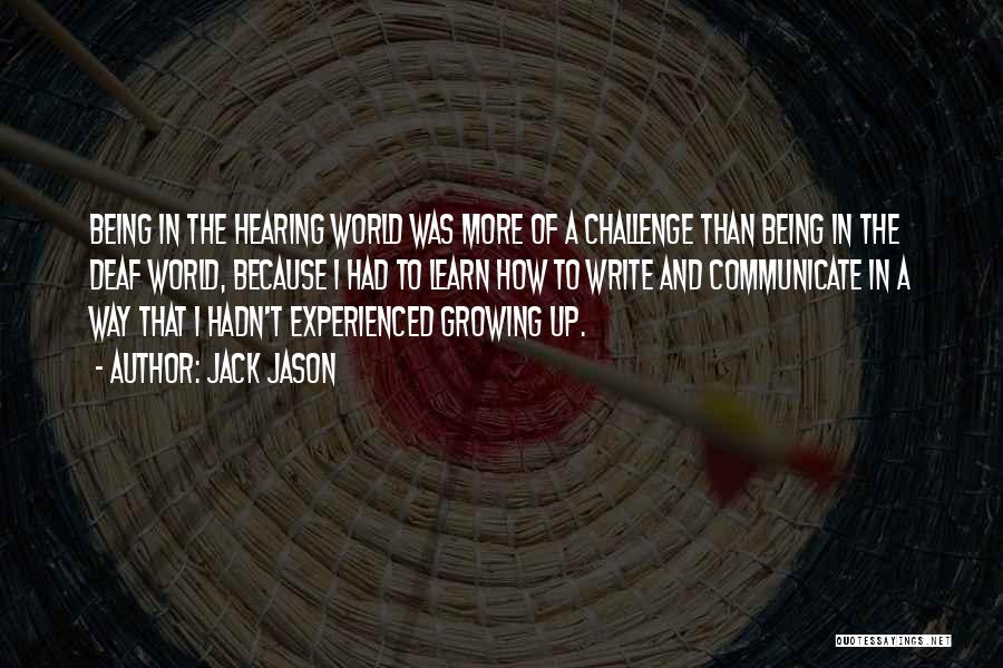 Jack Jason Quotes: Being In The Hearing World Was More Of A Challenge Than Being In The Deaf World, Because I Had To