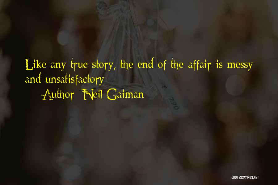 Neil Gaiman Quotes: Like Any True Story, The End Of The Affair Is Messy And Unsatisfactory: