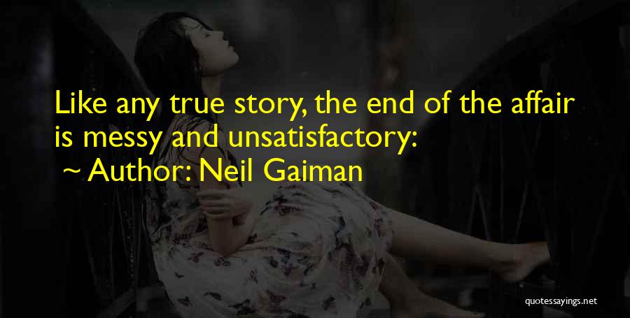 Neil Gaiman Quotes: Like Any True Story, The End Of The Affair Is Messy And Unsatisfactory: