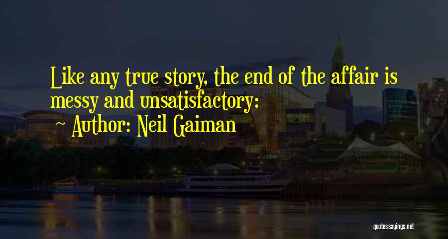 Neil Gaiman Quotes: Like Any True Story, The End Of The Affair Is Messy And Unsatisfactory: