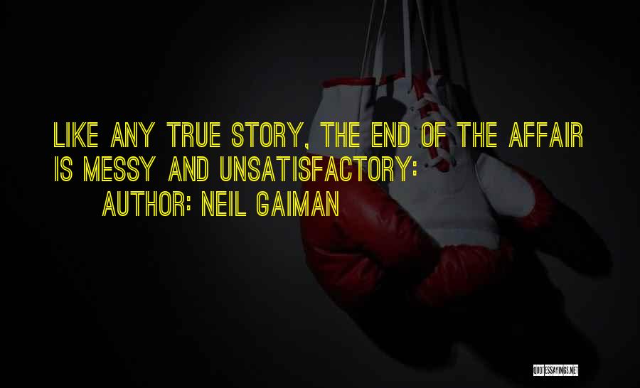 Neil Gaiman Quotes: Like Any True Story, The End Of The Affair Is Messy And Unsatisfactory: