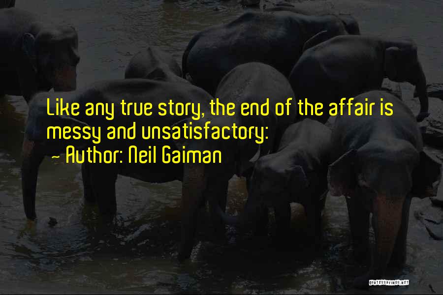 Neil Gaiman Quotes: Like Any True Story, The End Of The Affair Is Messy And Unsatisfactory:
