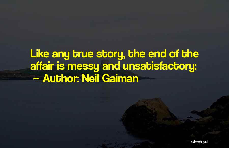 Neil Gaiman Quotes: Like Any True Story, The End Of The Affair Is Messy And Unsatisfactory: