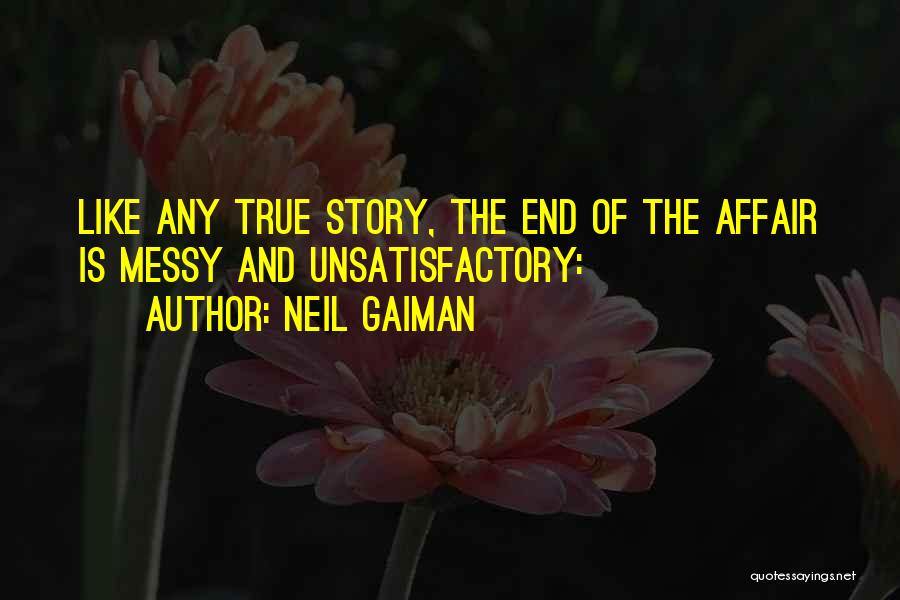 Neil Gaiman Quotes: Like Any True Story, The End Of The Affair Is Messy And Unsatisfactory: