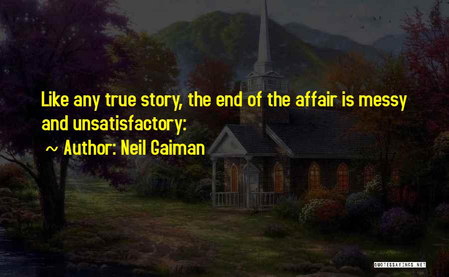 Neil Gaiman Quotes: Like Any True Story, The End Of The Affair Is Messy And Unsatisfactory: