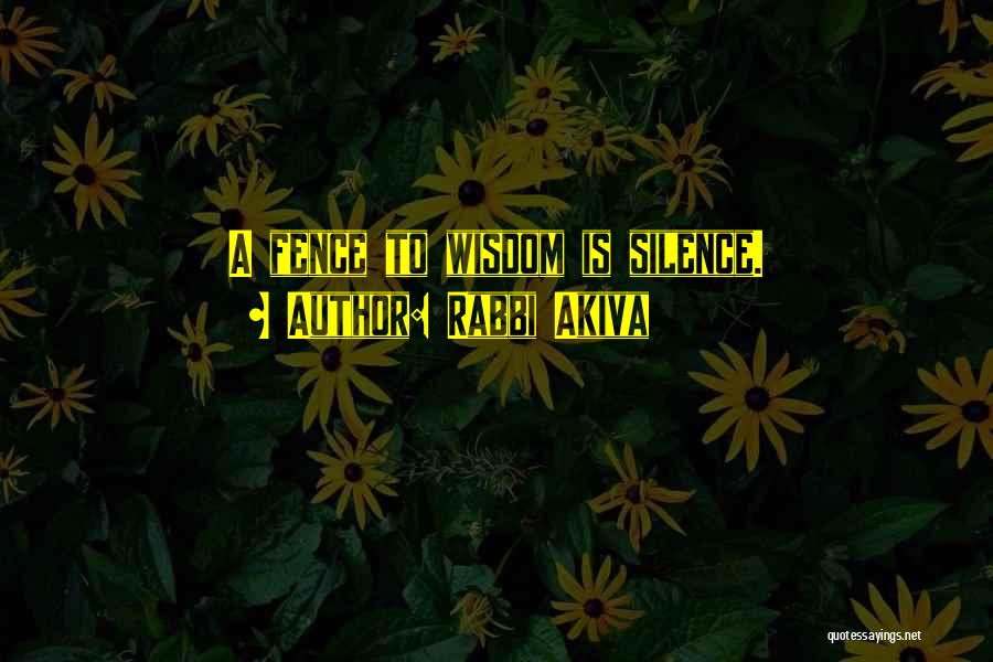 Rabbi Akiva Quotes: A Fence To Wisdom Is Silence.