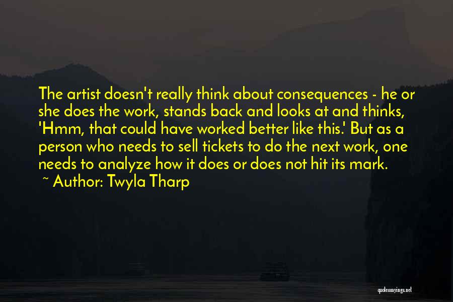 Twyla Tharp Quotes: The Artist Doesn't Really Think About Consequences - He Or She Does The Work, Stands Back And Looks At And