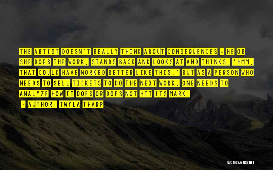 Twyla Tharp Quotes: The Artist Doesn't Really Think About Consequences - He Or She Does The Work, Stands Back And Looks At And