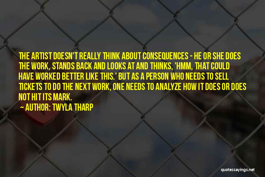 Twyla Tharp Quotes: The Artist Doesn't Really Think About Consequences - He Or She Does The Work, Stands Back And Looks At And