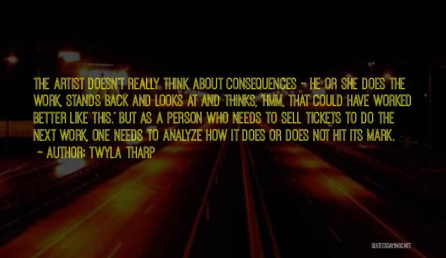 Twyla Tharp Quotes: The Artist Doesn't Really Think About Consequences - He Or She Does The Work, Stands Back And Looks At And