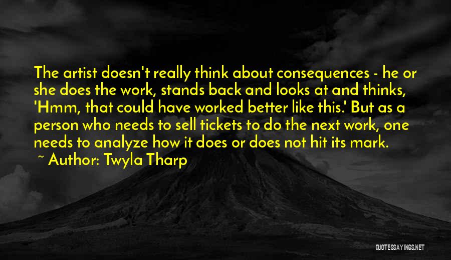 Twyla Tharp Quotes: The Artist Doesn't Really Think About Consequences - He Or She Does The Work, Stands Back And Looks At And