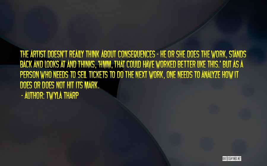 Twyla Tharp Quotes: The Artist Doesn't Really Think About Consequences - He Or She Does The Work, Stands Back And Looks At And