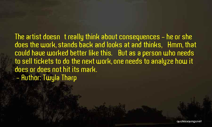 Twyla Tharp Quotes: The Artist Doesn't Really Think About Consequences - He Or She Does The Work, Stands Back And Looks At And