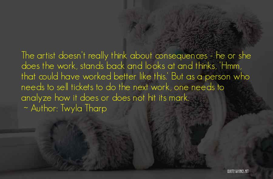 Twyla Tharp Quotes: The Artist Doesn't Really Think About Consequences - He Or She Does The Work, Stands Back And Looks At And