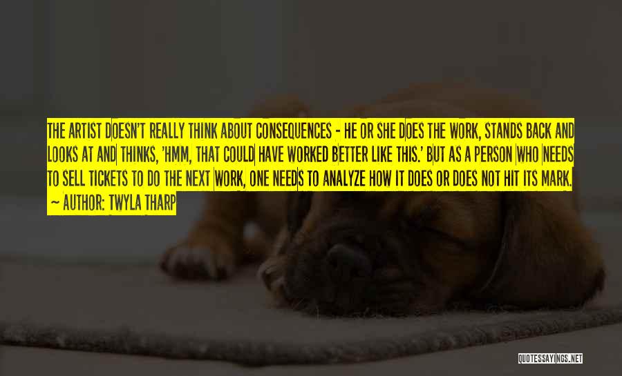 Twyla Tharp Quotes: The Artist Doesn't Really Think About Consequences - He Or She Does The Work, Stands Back And Looks At And