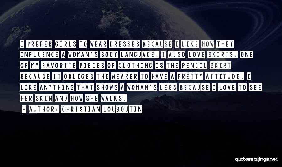 Christian Louboutin Quotes: I Prefer Girls To Wear Dresses Because I Like How They Influence A Woman's Body Language. I Also Love Skirts.