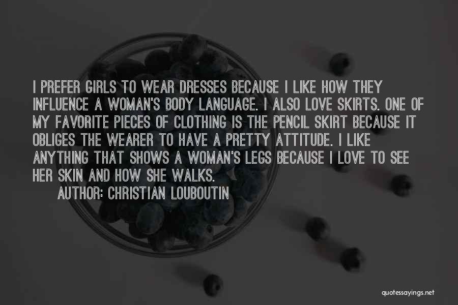 Christian Louboutin Quotes: I Prefer Girls To Wear Dresses Because I Like How They Influence A Woman's Body Language. I Also Love Skirts.