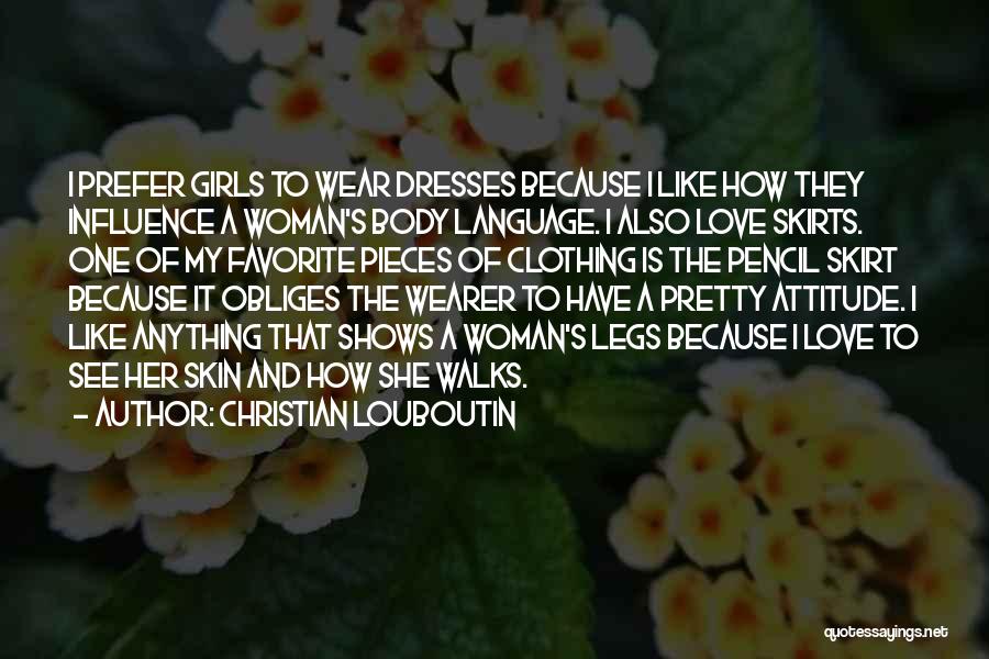 Christian Louboutin Quotes: I Prefer Girls To Wear Dresses Because I Like How They Influence A Woman's Body Language. I Also Love Skirts.