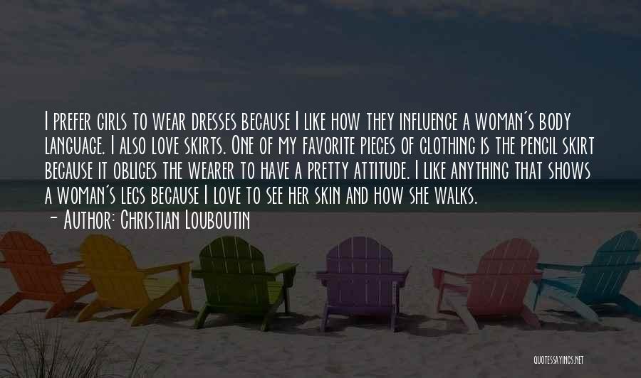 Christian Louboutin Quotes: I Prefer Girls To Wear Dresses Because I Like How They Influence A Woman's Body Language. I Also Love Skirts.