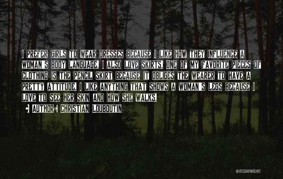 Christian Louboutin Quotes: I Prefer Girls To Wear Dresses Because I Like How They Influence A Woman's Body Language. I Also Love Skirts.