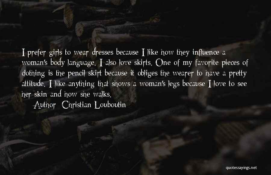 Christian Louboutin Quotes: I Prefer Girls To Wear Dresses Because I Like How They Influence A Woman's Body Language. I Also Love Skirts.