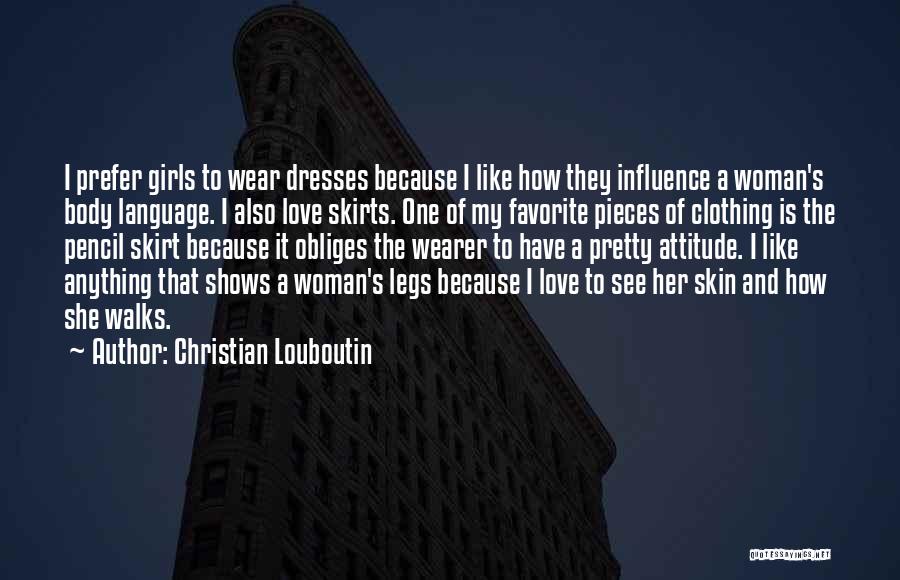 Christian Louboutin Quotes: I Prefer Girls To Wear Dresses Because I Like How They Influence A Woman's Body Language. I Also Love Skirts.