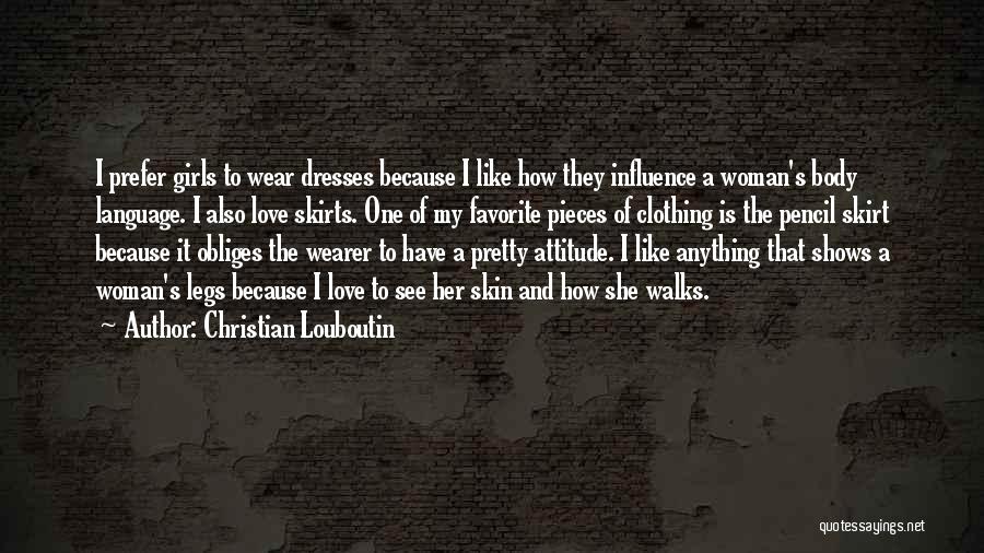 Christian Louboutin Quotes: I Prefer Girls To Wear Dresses Because I Like How They Influence A Woman's Body Language. I Also Love Skirts.