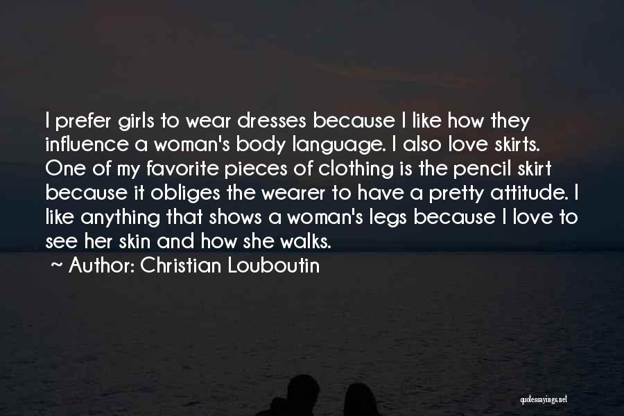 Christian Louboutin Quotes: I Prefer Girls To Wear Dresses Because I Like How They Influence A Woman's Body Language. I Also Love Skirts.