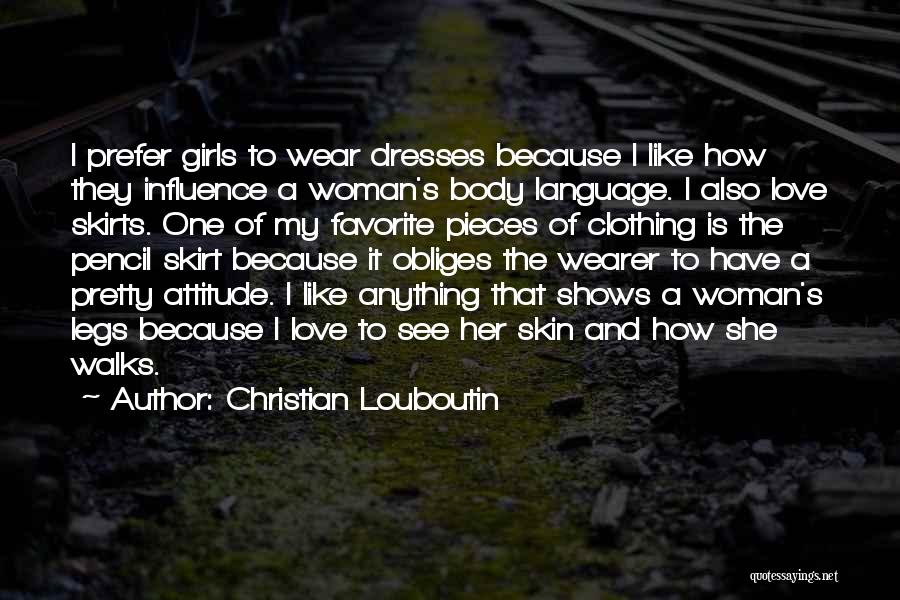 Christian Louboutin Quotes: I Prefer Girls To Wear Dresses Because I Like How They Influence A Woman's Body Language. I Also Love Skirts.