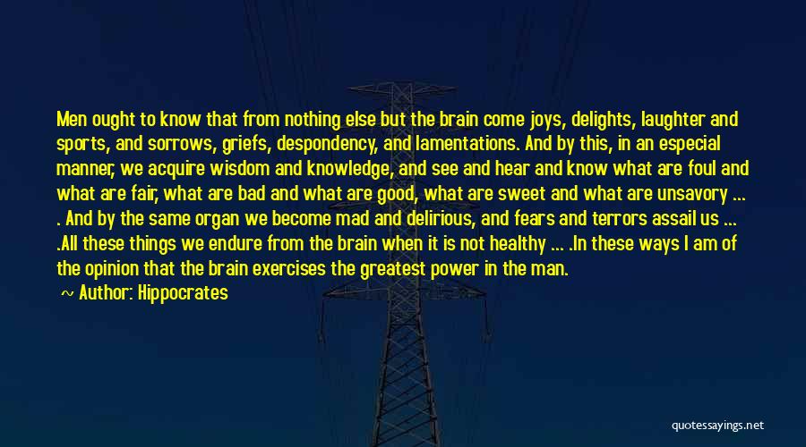 Hippocrates Quotes: Men Ought To Know That From Nothing Else But The Brain Come Joys, Delights, Laughter And Sports, And Sorrows, Griefs,