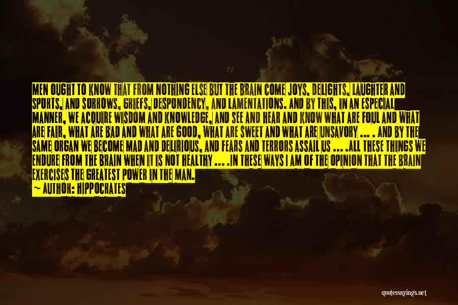 Hippocrates Quotes: Men Ought To Know That From Nothing Else But The Brain Come Joys, Delights, Laughter And Sports, And Sorrows, Griefs,