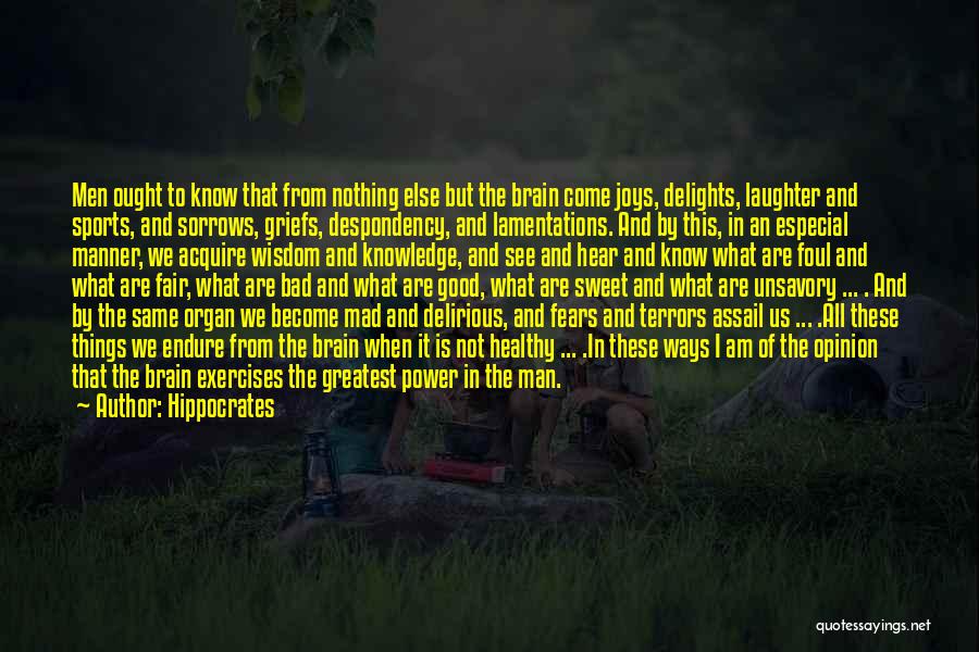 Hippocrates Quotes: Men Ought To Know That From Nothing Else But The Brain Come Joys, Delights, Laughter And Sports, And Sorrows, Griefs,