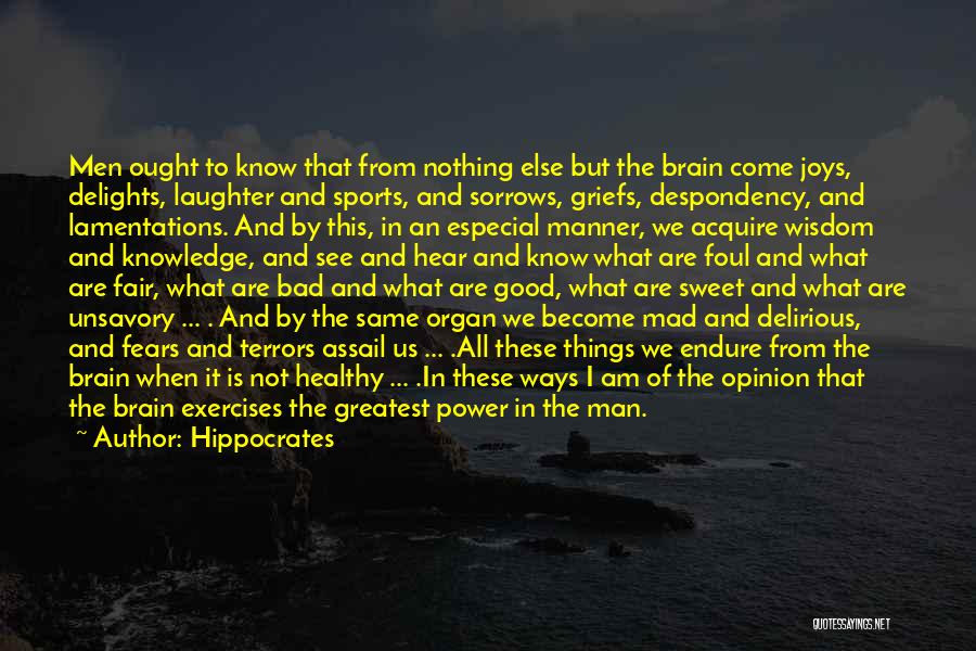 Hippocrates Quotes: Men Ought To Know That From Nothing Else But The Brain Come Joys, Delights, Laughter And Sports, And Sorrows, Griefs,