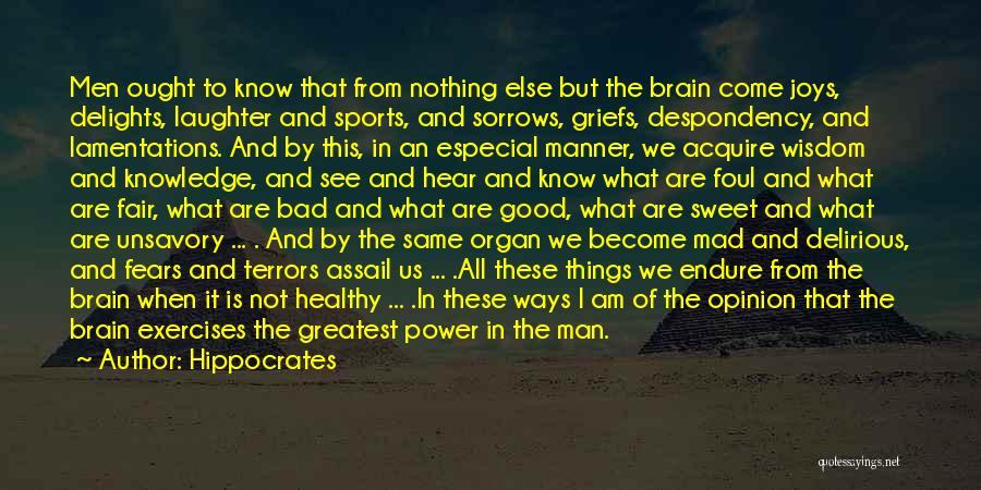 Hippocrates Quotes: Men Ought To Know That From Nothing Else But The Brain Come Joys, Delights, Laughter And Sports, And Sorrows, Griefs,