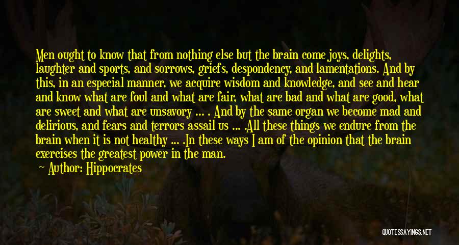 Hippocrates Quotes: Men Ought To Know That From Nothing Else But The Brain Come Joys, Delights, Laughter And Sports, And Sorrows, Griefs,