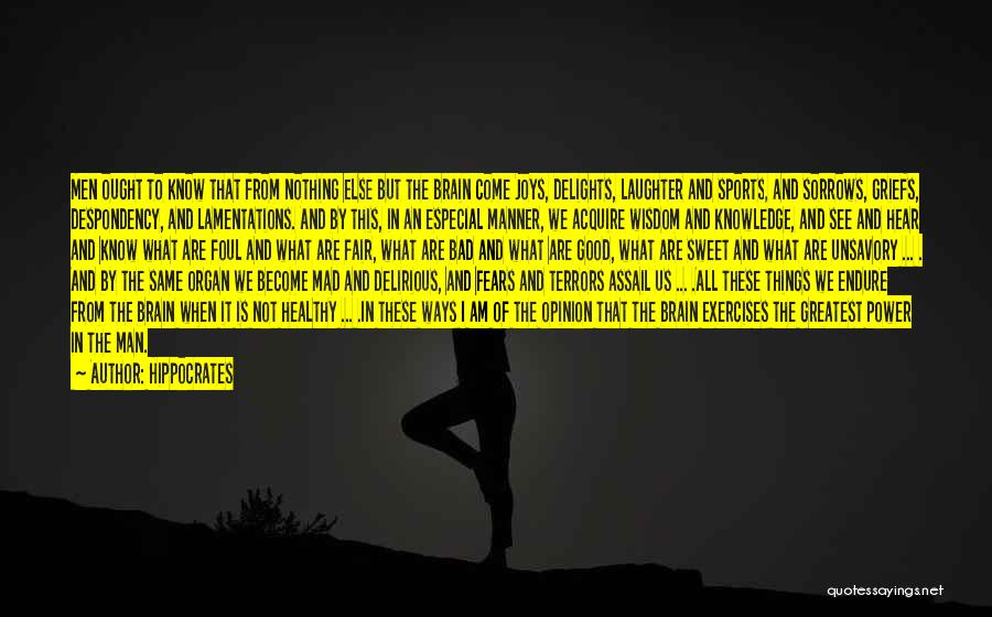 Hippocrates Quotes: Men Ought To Know That From Nothing Else But The Brain Come Joys, Delights, Laughter And Sports, And Sorrows, Griefs,