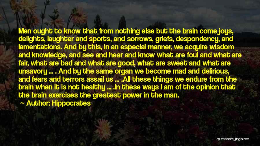 Hippocrates Quotes: Men Ought To Know That From Nothing Else But The Brain Come Joys, Delights, Laughter And Sports, And Sorrows, Griefs,