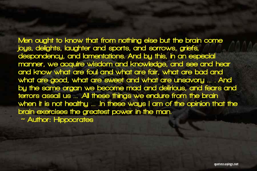 Hippocrates Quotes: Men Ought To Know That From Nothing Else But The Brain Come Joys, Delights, Laughter And Sports, And Sorrows, Griefs,