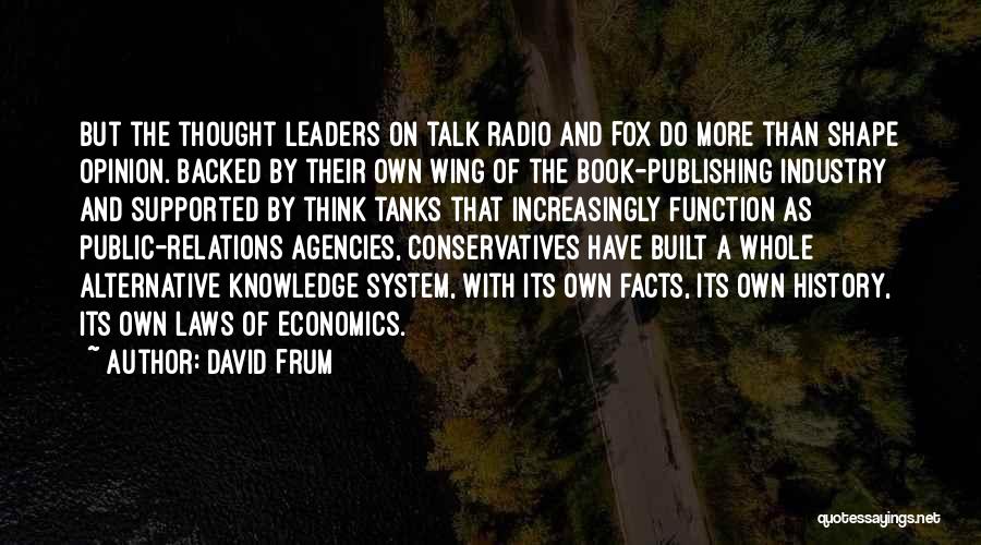 David Frum Quotes: But The Thought Leaders On Talk Radio And Fox Do More Than Shape Opinion. Backed By Their Own Wing Of