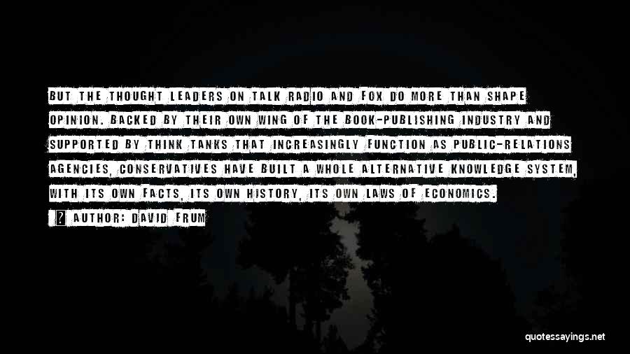 David Frum Quotes: But The Thought Leaders On Talk Radio And Fox Do More Than Shape Opinion. Backed By Their Own Wing Of