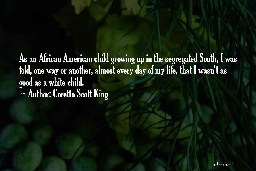 Coretta Scott King Quotes: As An African American Child Growing Up In The Segregated South, I Was Told, One Way Or Another, Almost Every