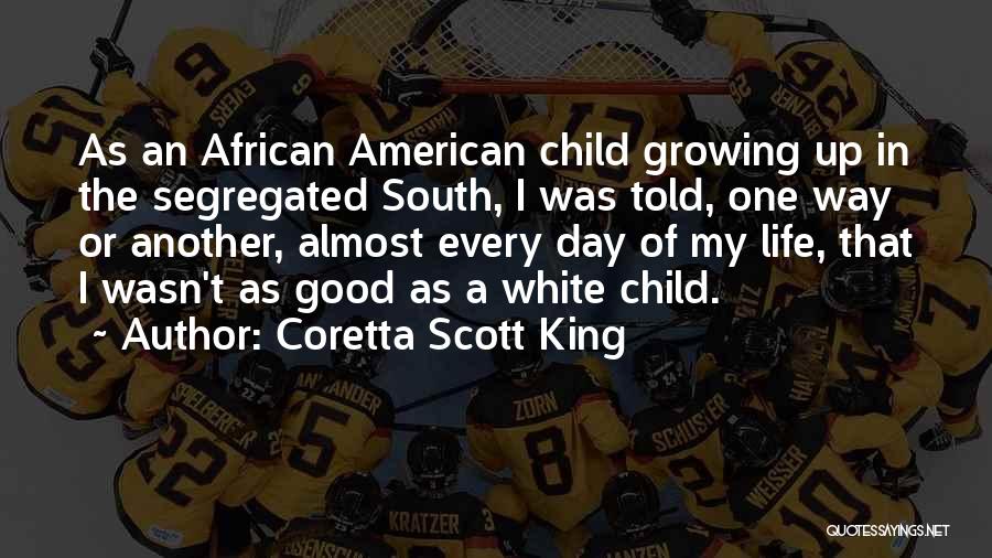 Coretta Scott King Quotes: As An African American Child Growing Up In The Segregated South, I Was Told, One Way Or Another, Almost Every