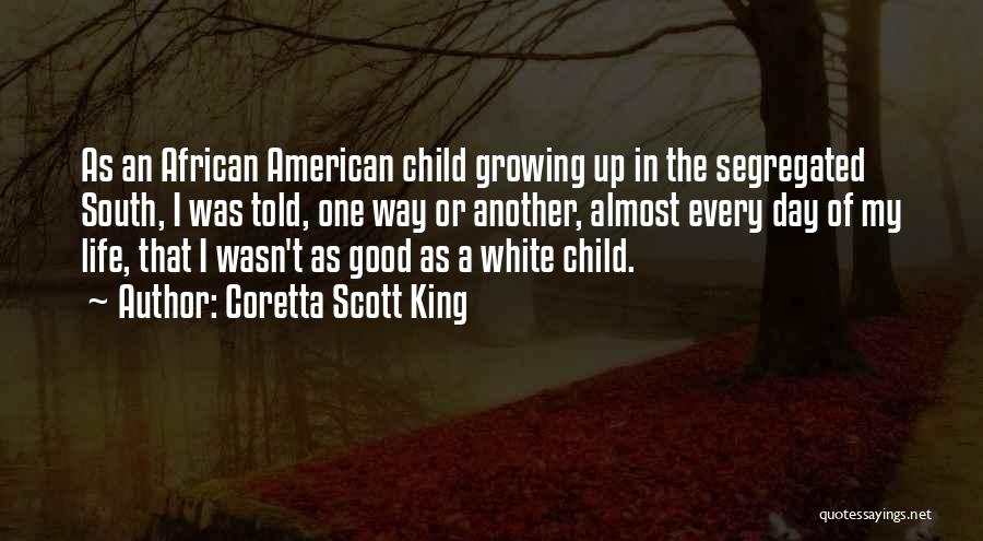 Coretta Scott King Quotes: As An African American Child Growing Up In The Segregated South, I Was Told, One Way Or Another, Almost Every