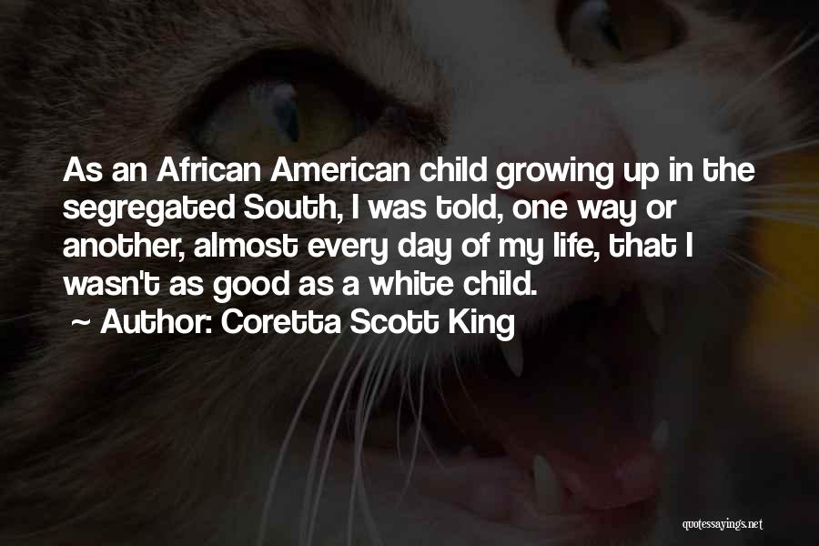 Coretta Scott King Quotes: As An African American Child Growing Up In The Segregated South, I Was Told, One Way Or Another, Almost Every