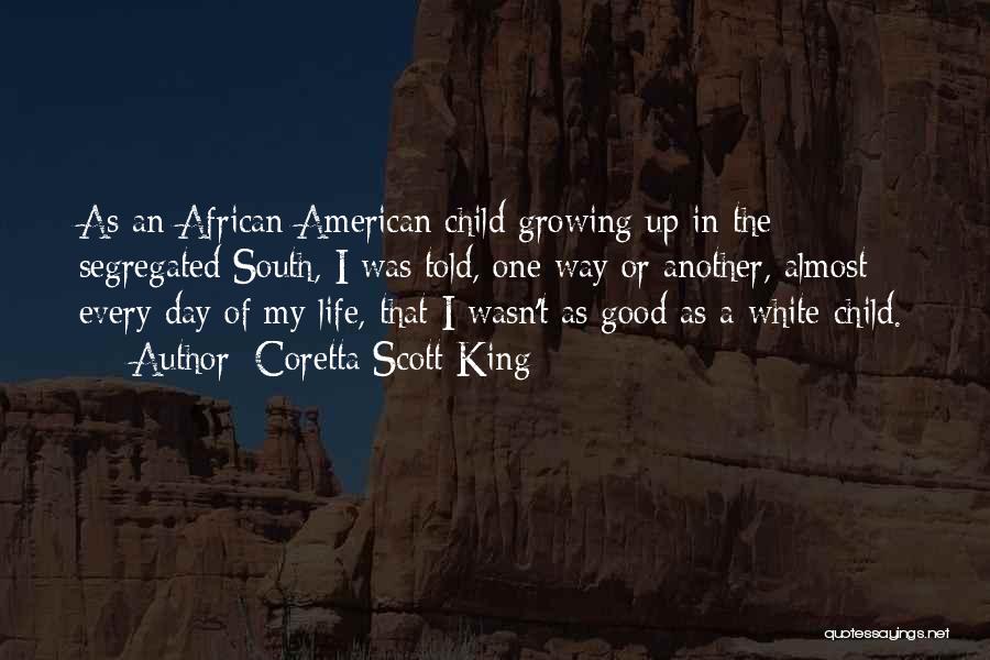 Coretta Scott King Quotes: As An African American Child Growing Up In The Segregated South, I Was Told, One Way Or Another, Almost Every