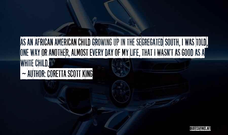 Coretta Scott King Quotes: As An African American Child Growing Up In The Segregated South, I Was Told, One Way Or Another, Almost Every